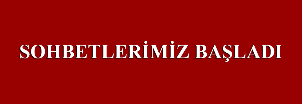 Sohbetlerimiz başladı